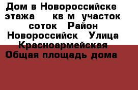 Дом в Новороссийске, 3 этажа 170 кв.м.,участок 6 соток › Район ­ Новороссийск › Улица ­ Красноармейская › Общая площадь дома ­ 170 › Площадь участка ­ 600 › Цена ­ 6 500 000 - Краснодарский край, Новороссийск г. Недвижимость » Дома, коттеджи, дачи продажа   . Краснодарский край,Новороссийск г.